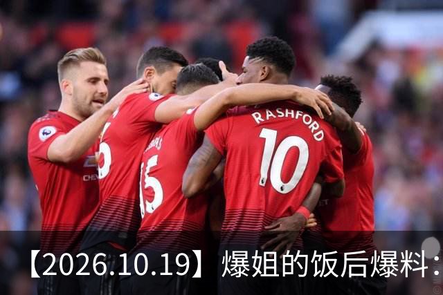 【2026.10.19】爆姐的饭后爆料：生命不止，爆料不息！