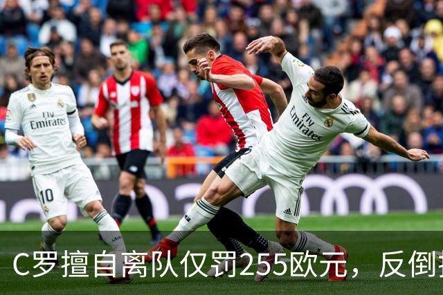 C罗擅自离队仅罚255欧元，反倒把主帅热苏斯架到火上烤：难题在哪